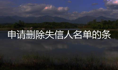 申请删除失信人名单的条件是什么呢英语怎么写