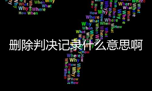 删除判决记录什么意思啊怎么查找到