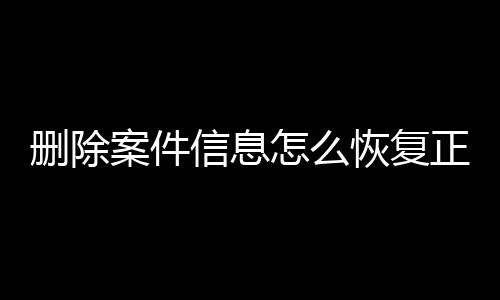 删除案件信息怎么恢复正常