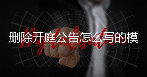 删除开庭公告怎么写的模板啊视频下载到手机上