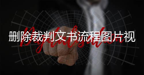 删除裁判文书流程图片视频大全集教程下载安装