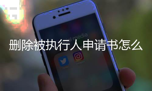 删除被执行人申请书怎么写的啊法院立案了