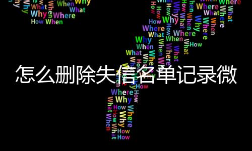 怎么删除失信名单记录微信号码呢视频教程下载