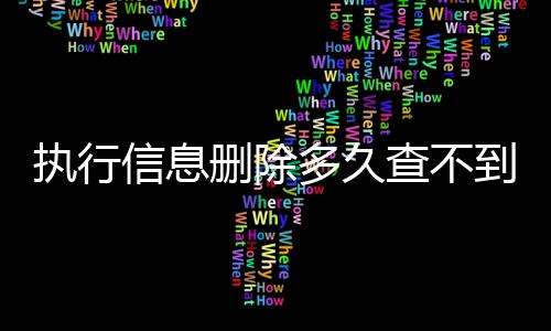 执行信息删除多久查不到了呀怎么查询呢微信公众号