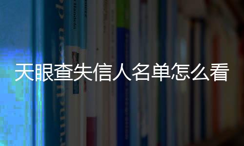 天眼查失信人名单怎么看的到呢