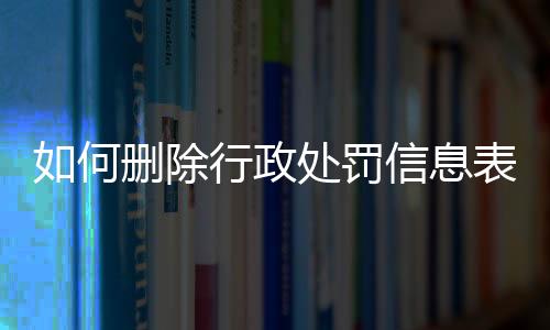 如何删除行政处罚信息表内容记录