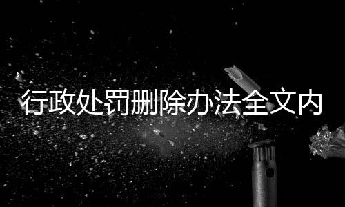 行政处罚删除办法全文内容有哪些规定呢图片大全