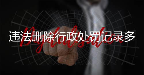 违法删除行政处罚记录多久能查到结果呢